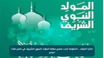 إجازة المولد.. الحكومة تحدد مصير عطلة المولد النبوي الشريف في مصر لهذا العام